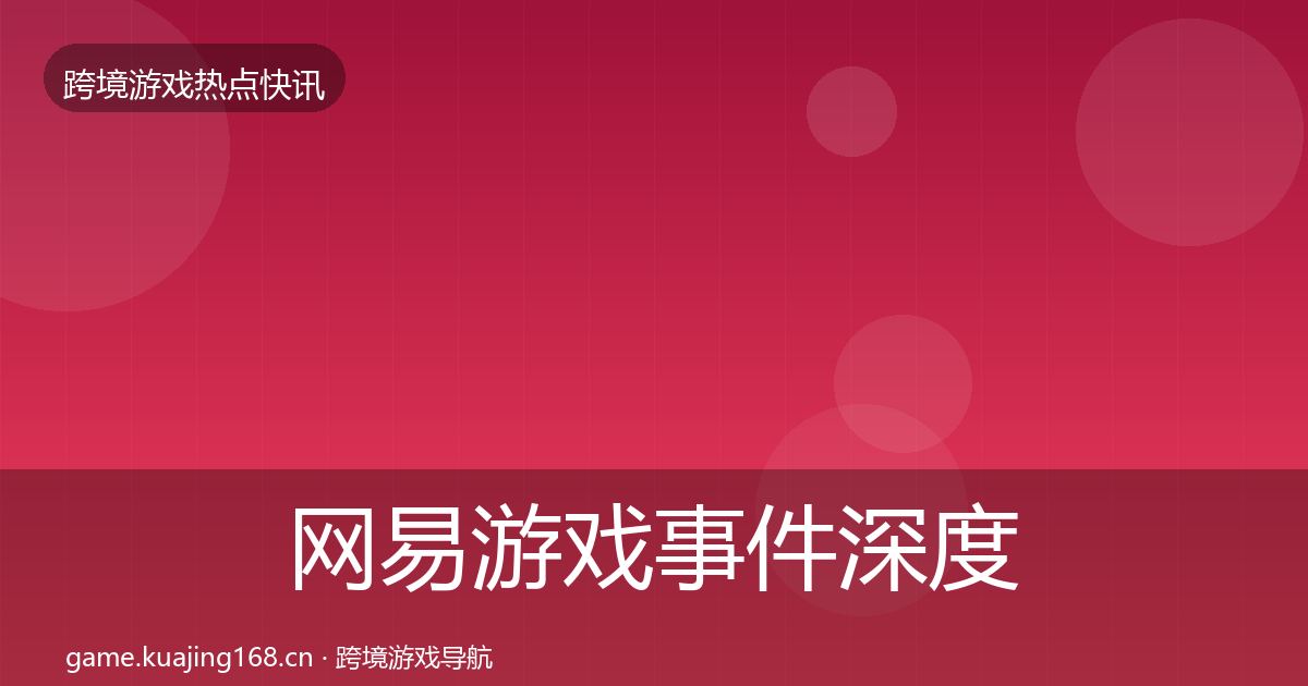 网易游戏事件深度解读全攻略·第1297篇