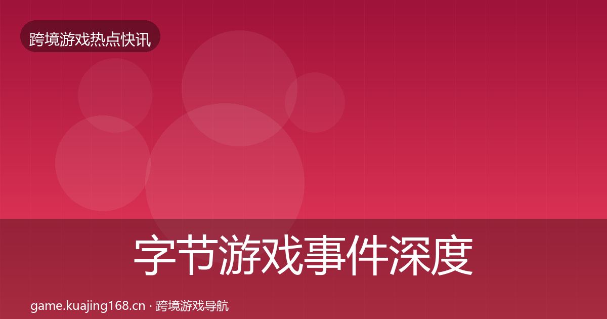 字节游戏事件深度解读实践指南·第1297篇