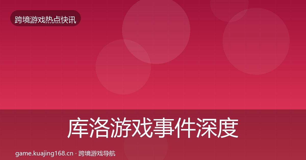 库洛游戏事件深度解读入门到进阶·第1297篇