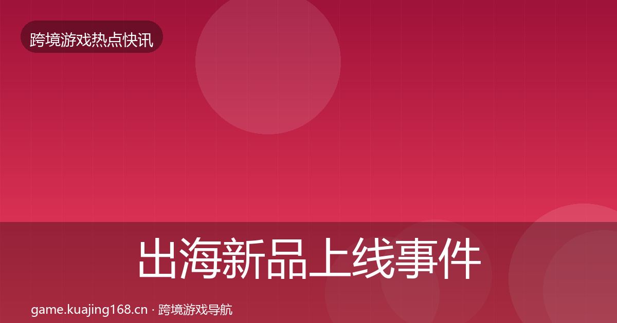 出海新品上线事件深度解读入门到进阶·第1298篇