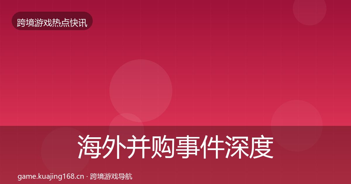 海外并购事件深度解读全攻略·第1299篇