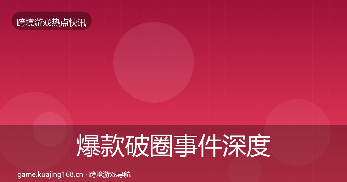 爆款破圈事件深度解读全攻略·第1300篇