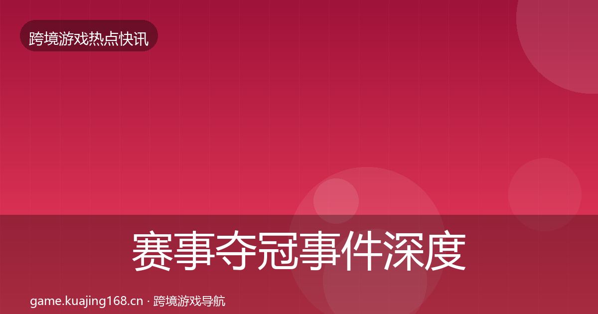 赛事夺冠事件深度解读实践指南·第1300篇