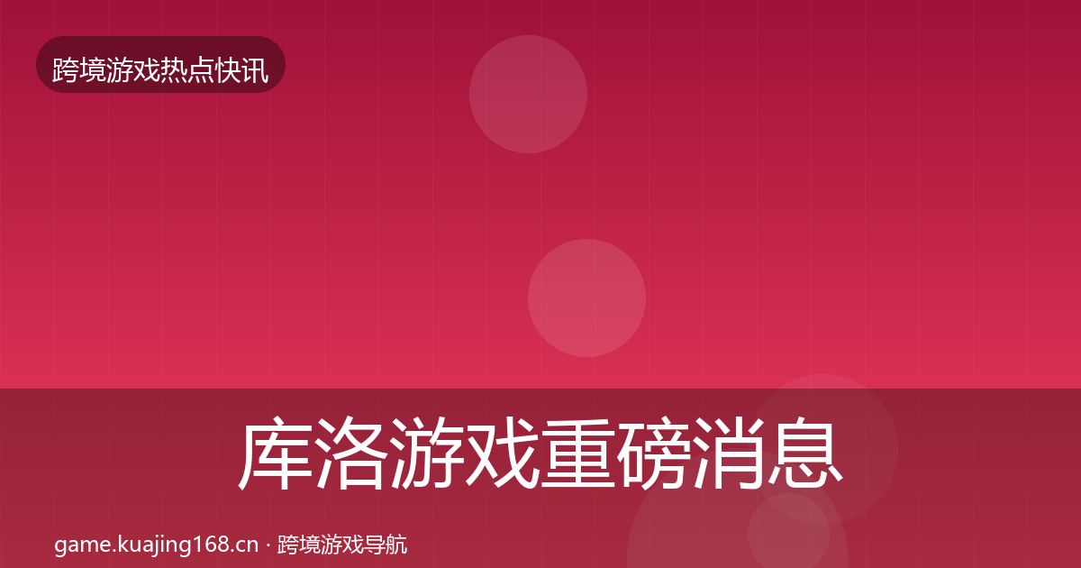 库洛游戏重磅消息入门到进阶·第1302篇