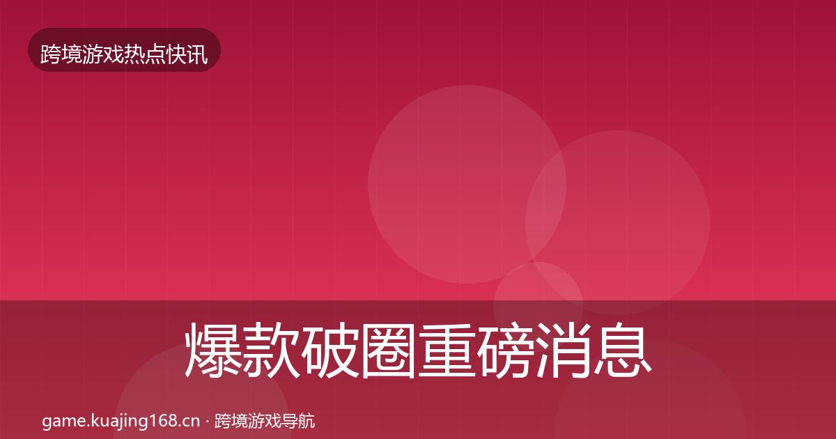 爆款破圈重磅消息全攻略·第1305篇