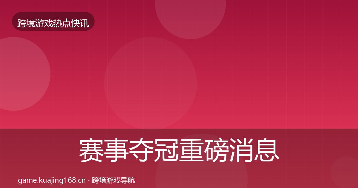 赛事夺冠重磅消息实践指南·第1305篇