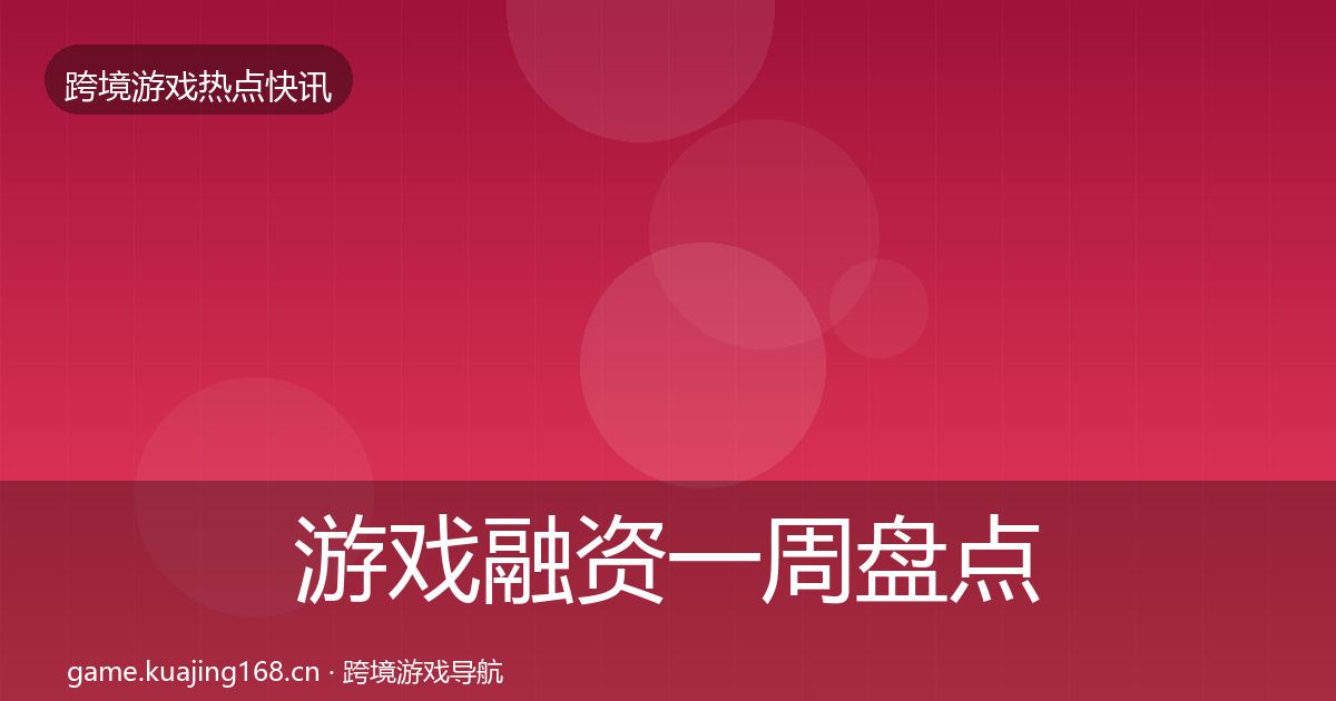 游戏融资一周盘点实践指南·第1309篇