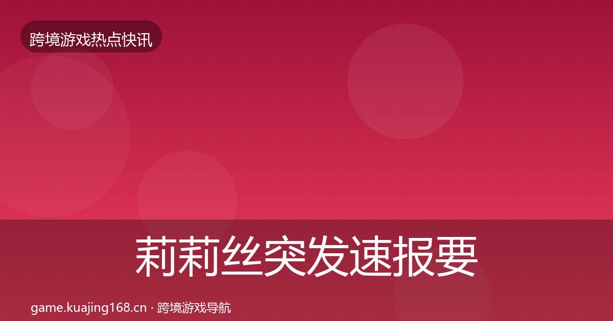 莉莉丝突发速报要点梳理·第1311篇