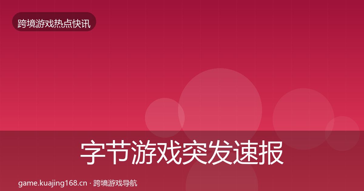 字节游戏突发速报实践指南·第1312篇