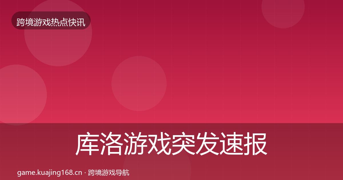 库洛游戏突发速报入门到进阶·第1312篇