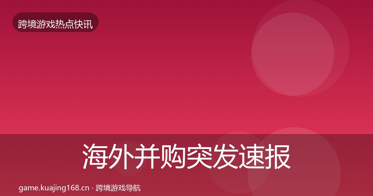 海外并购突发速报全攻略·第1314篇
