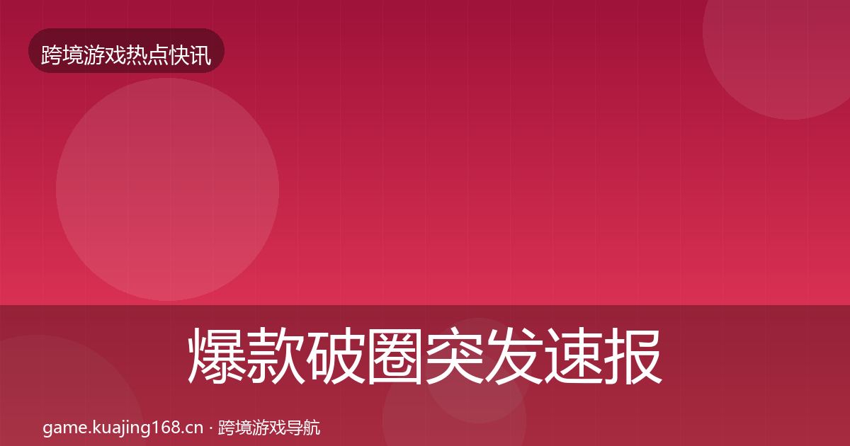 爆款破圈突发速报全攻略·第1315篇