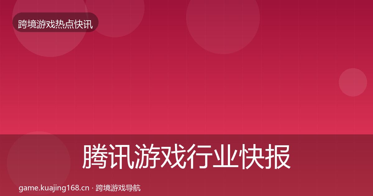 腾讯游戏行业快报全攻略·第1316篇
