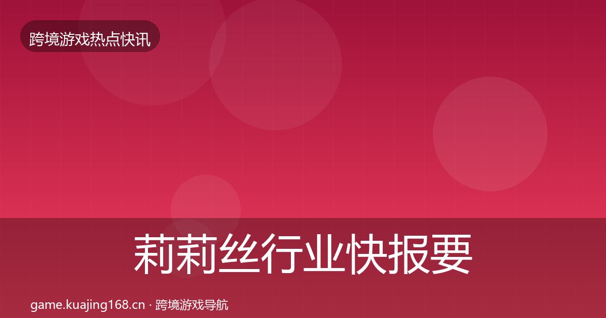 莉莉丝行业快报要点梳理·第1316篇