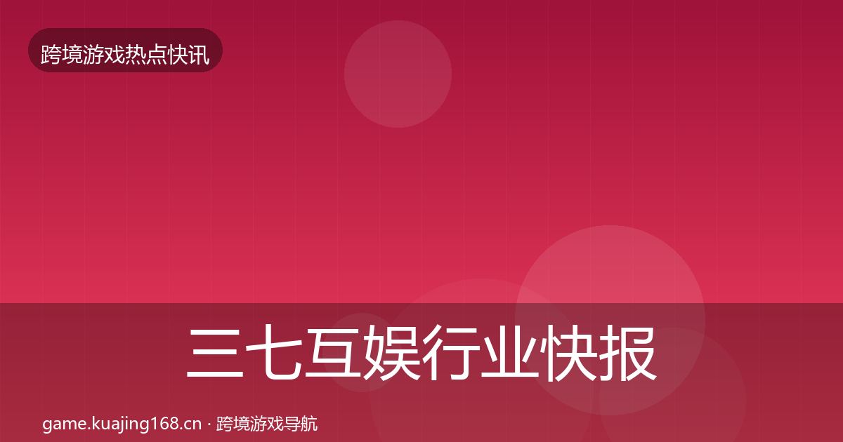 三七互娱行业快报入门到进阶·第1316篇