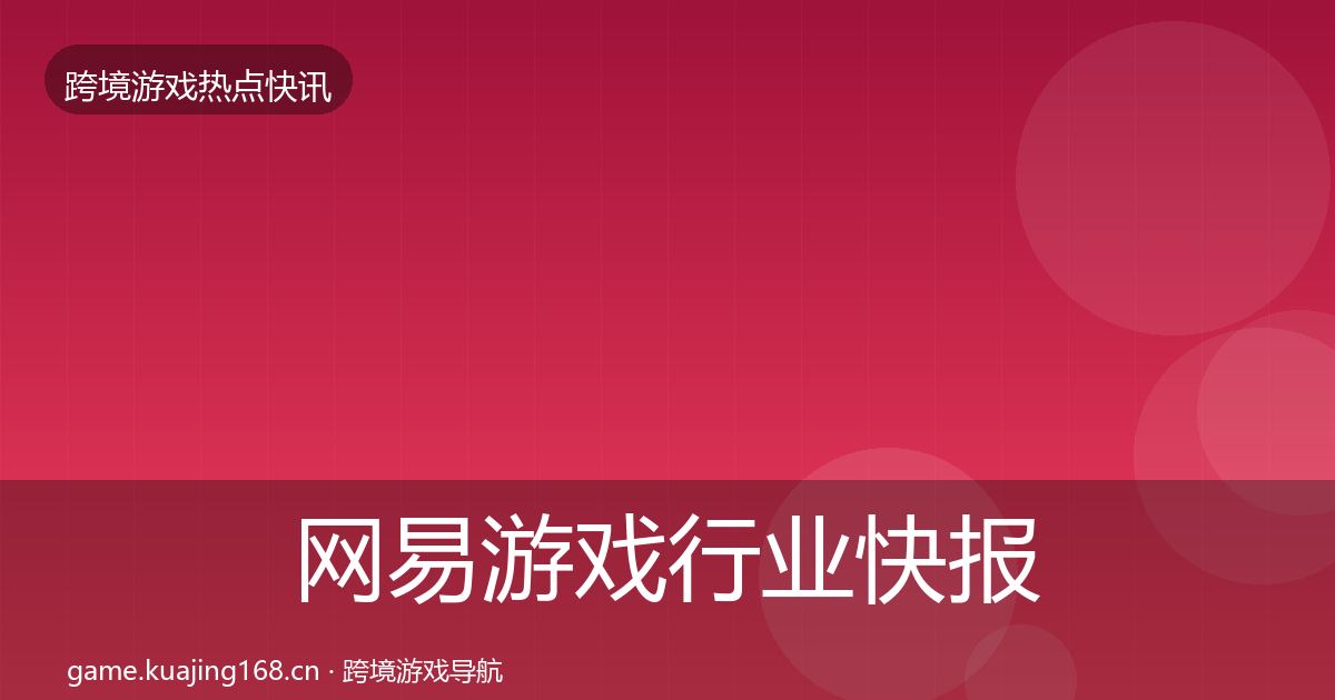 网易游戏行业快报全攻略·第1317篇
