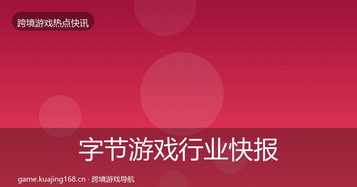 字节游戏行业快报实践指南·第1317篇