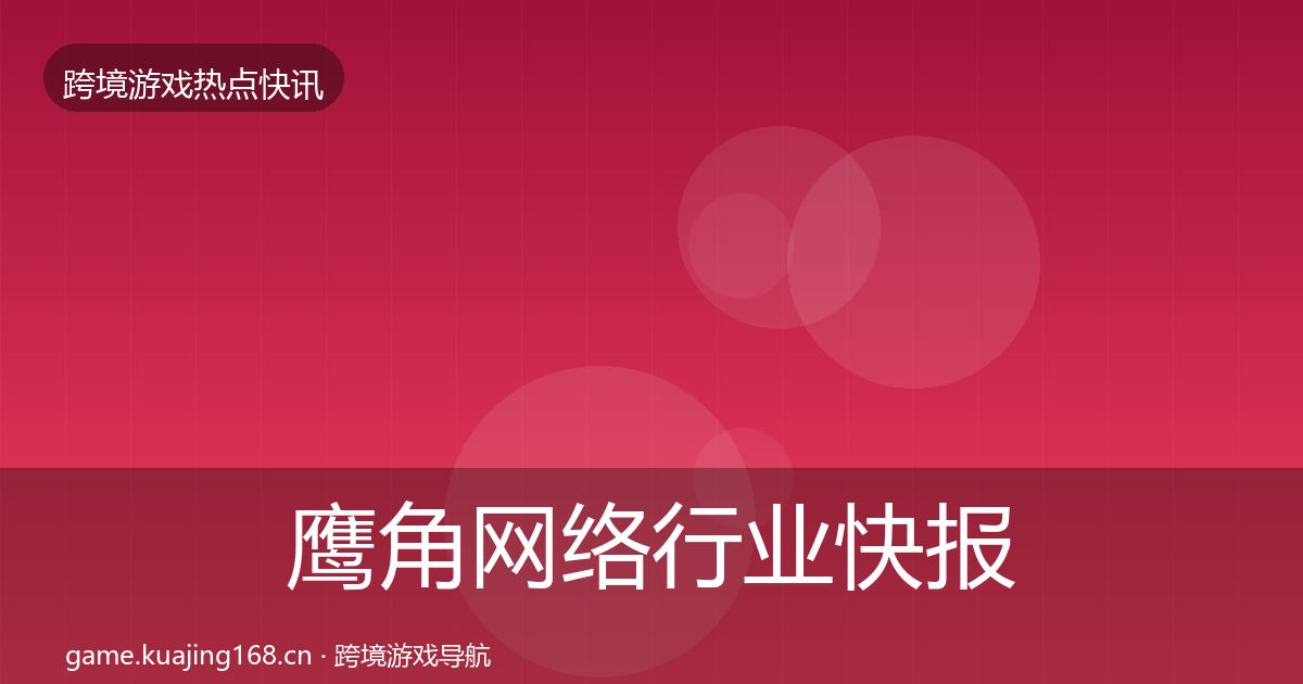 鹰角网络行业快报要点梳理·第1317篇