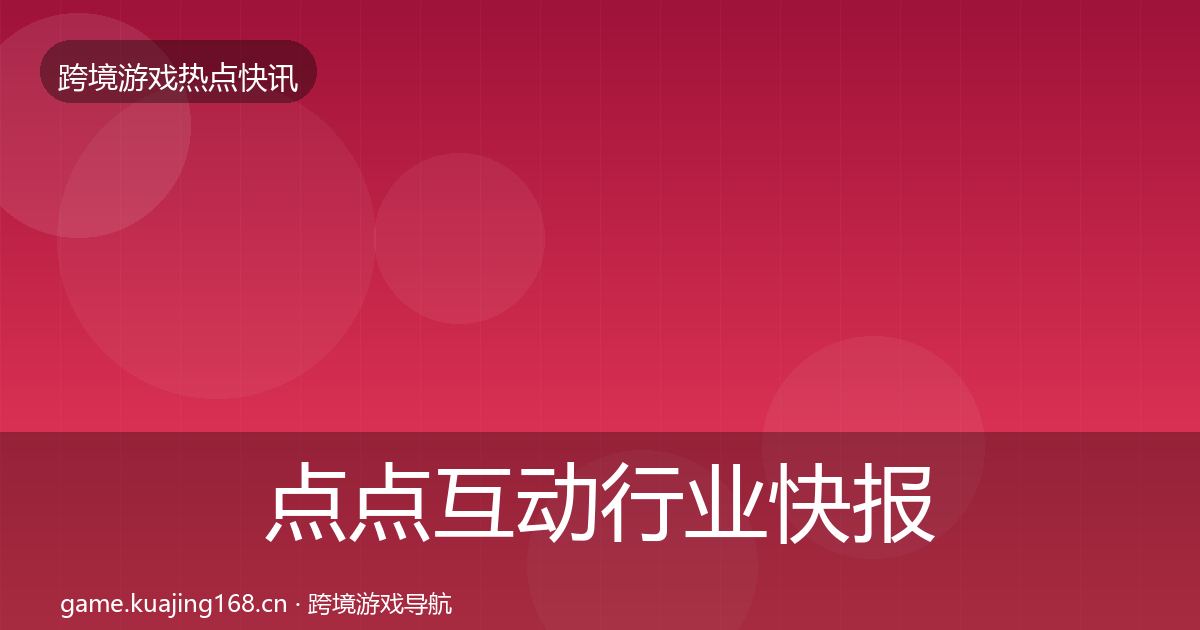 点点互动行业快报全攻略·第1318篇