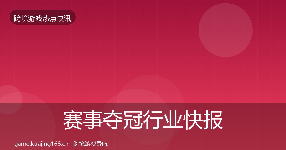 赛事夺冠行业快报实践指南·第1320篇