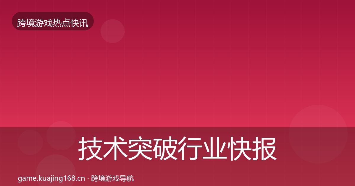 技术突破行业快报要点梳理·第1320篇