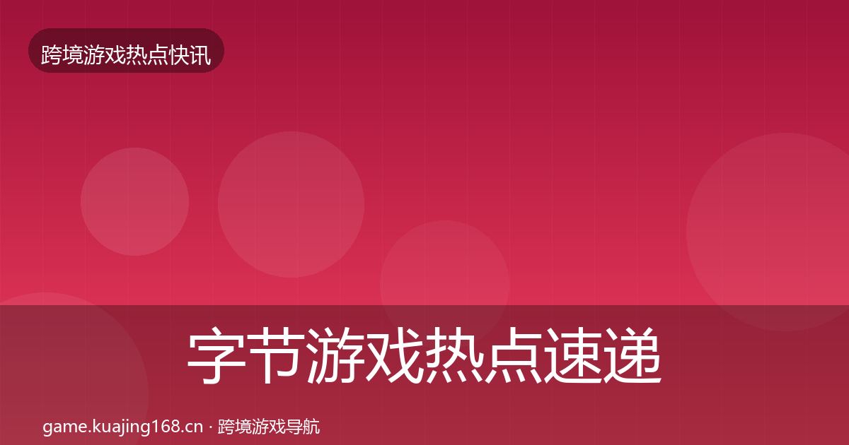 字节游戏热点速递实践指南·第1322篇