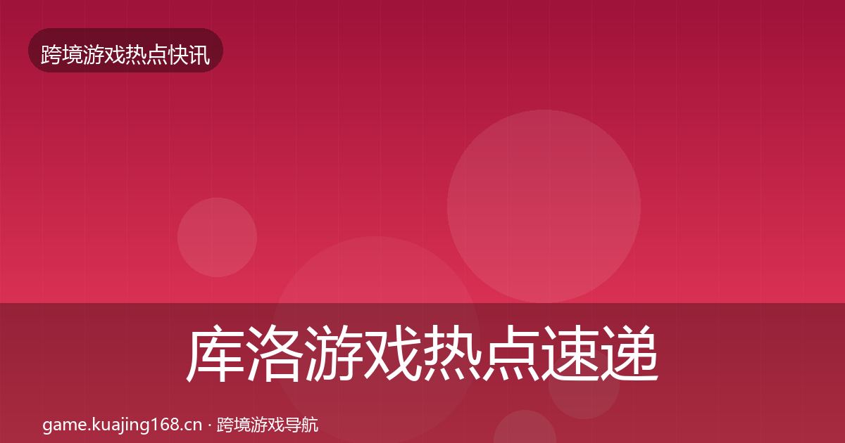 库洛游戏热点速递入门到进阶·第1322篇
