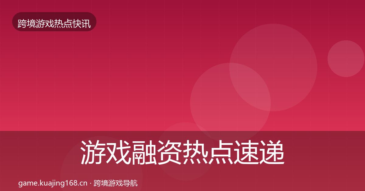 游戏融资热点速递实践指南·第1324篇