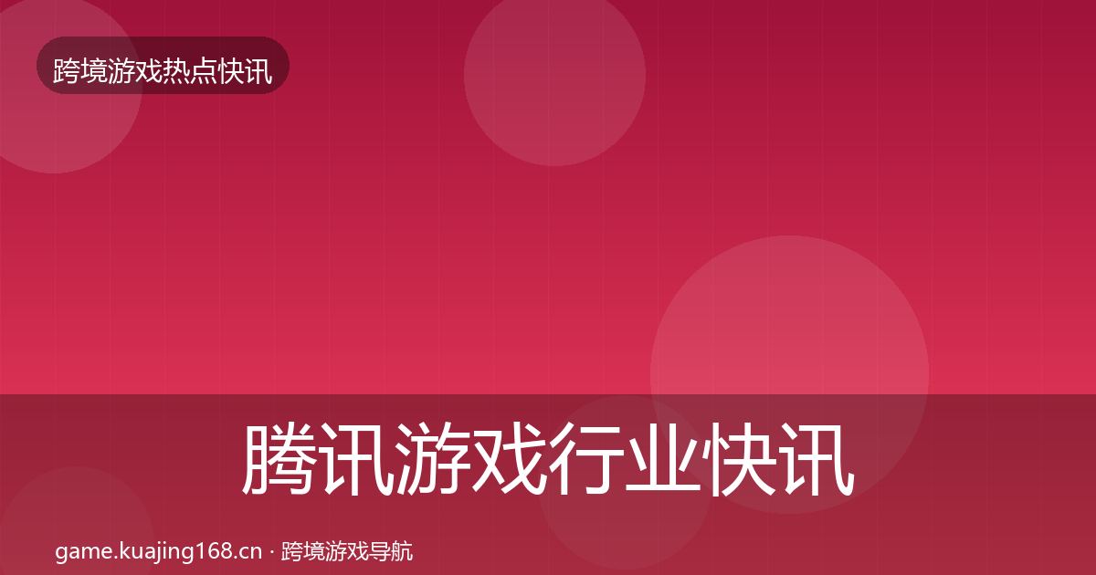 腾讯游戏行业快讯全攻略·第1326篇