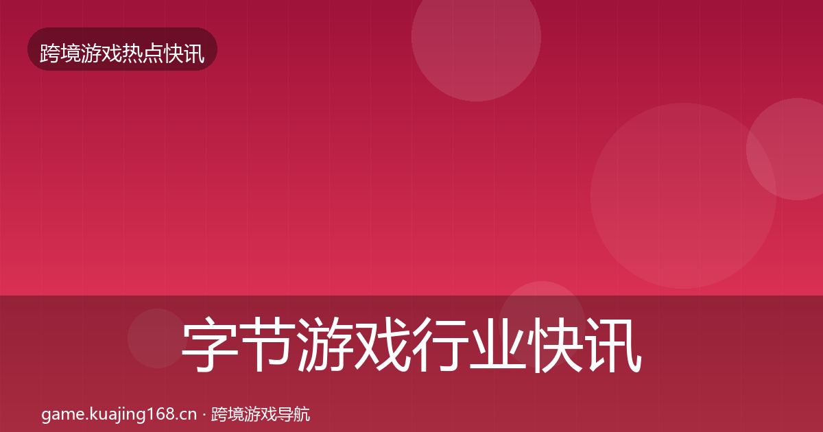 字节游戏行业快讯实践指南·第1327篇