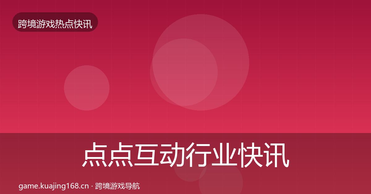 点点互动行业快讯全攻略·第1328篇