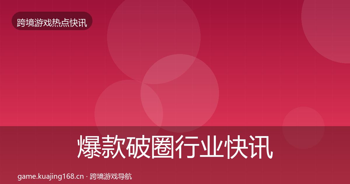 爆款破圈行业快讯全攻略·第1330篇