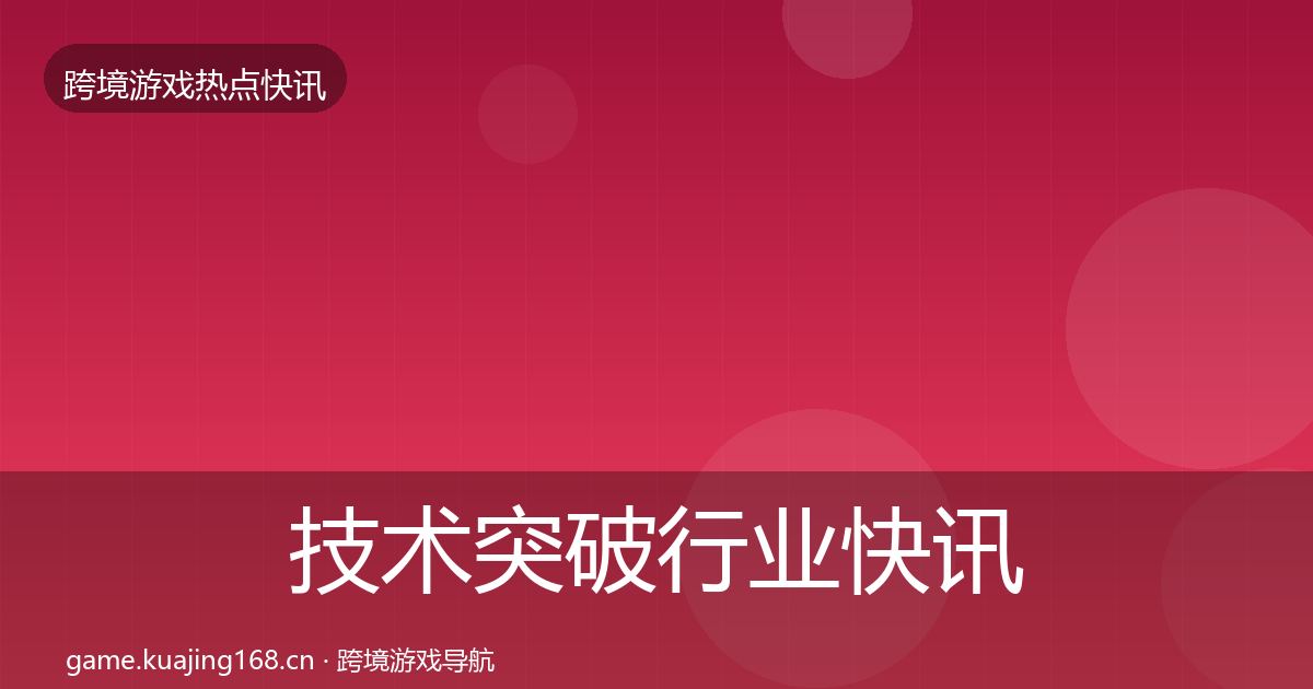 技术突破行业快讯要点梳理·第1330篇