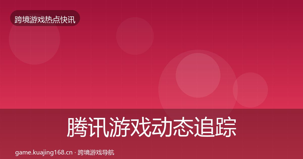 腾讯游戏动态追踪全攻略·第1331篇