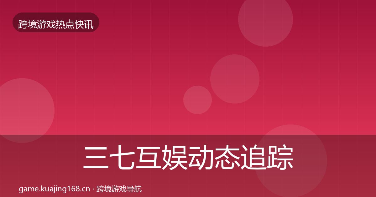 三七互娱动态追踪入门到进阶·第1331篇