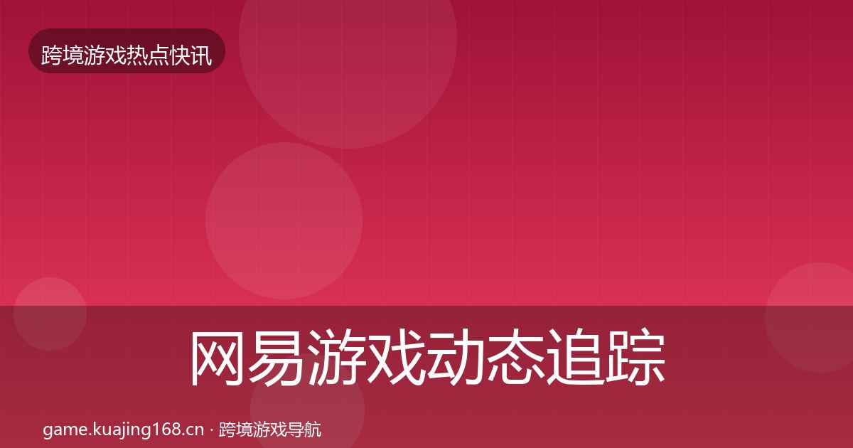 网易游戏动态追踪全攻略·第1332篇