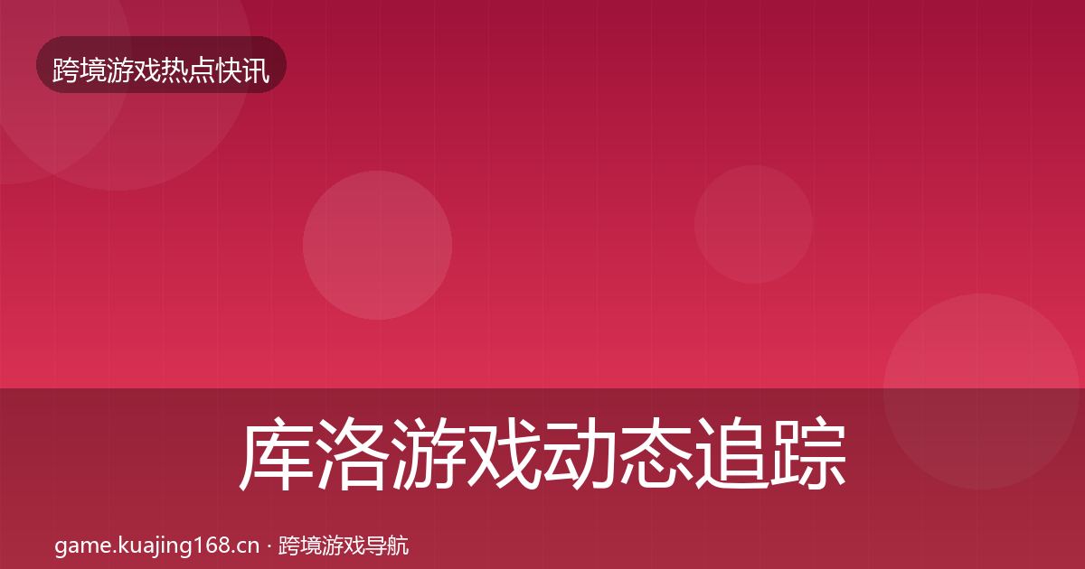 库洛游戏动态追踪入门到进阶·第1332篇