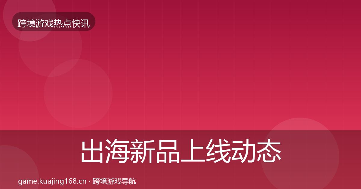 出海新品上线动态追踪入门到进阶·第1333篇