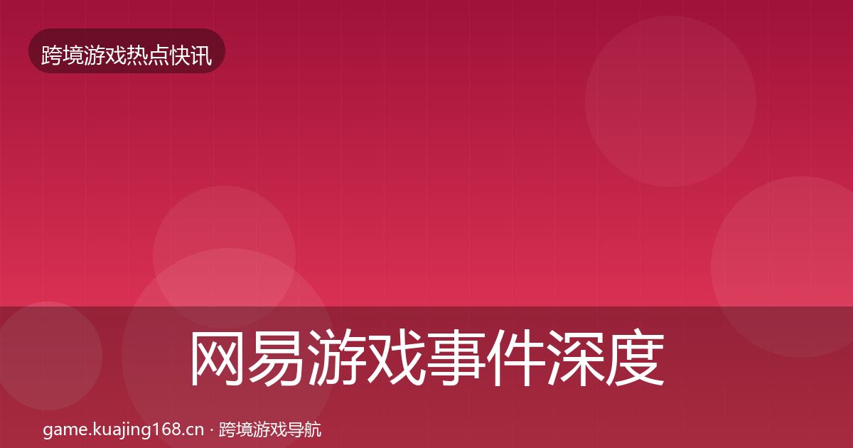 网易游戏事件深度解读全攻略·第1337篇