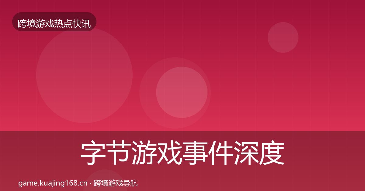 字节游戏事件深度解读实践指南·第1337篇