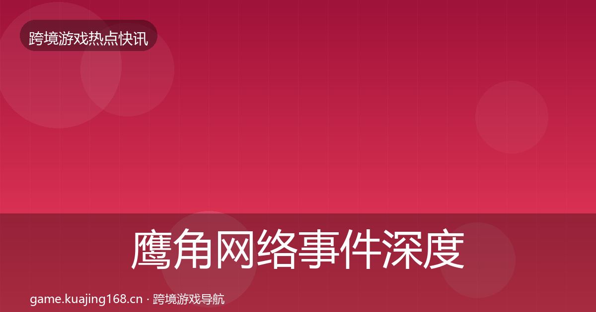 鹰角网络事件深度解读要点梳理·第1337篇