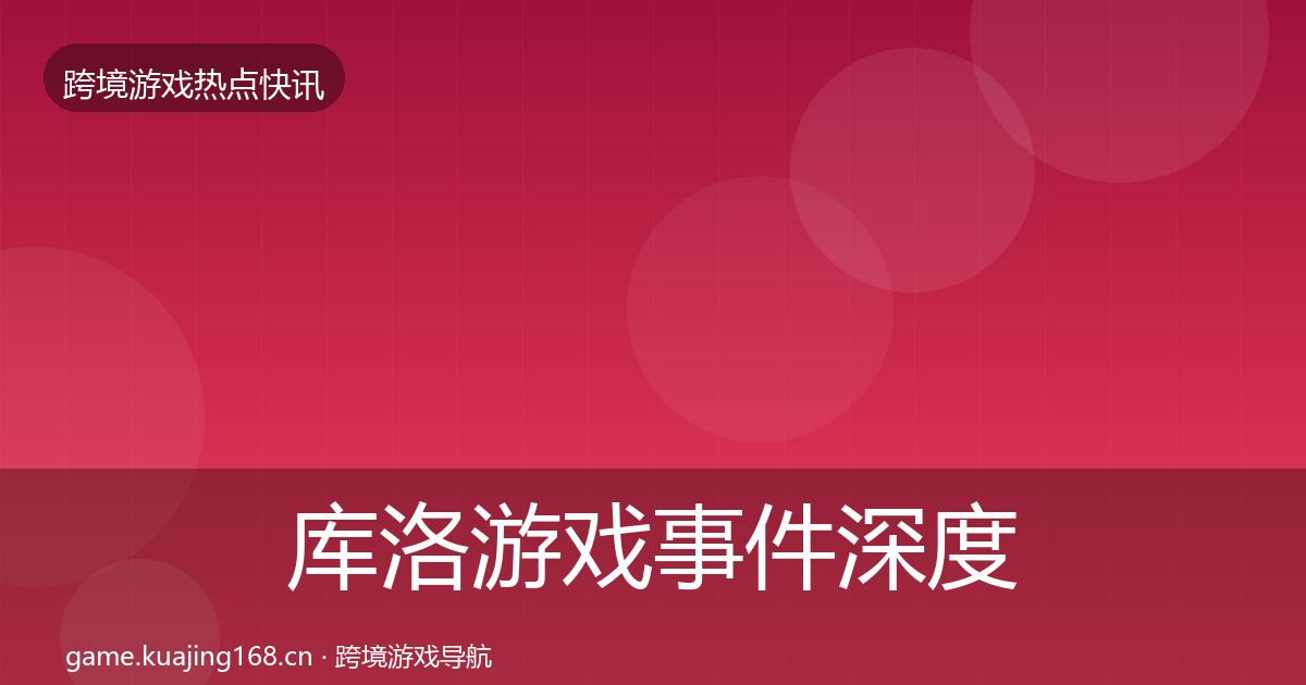 库洛游戏事件深度解读入门到进阶·第1337篇