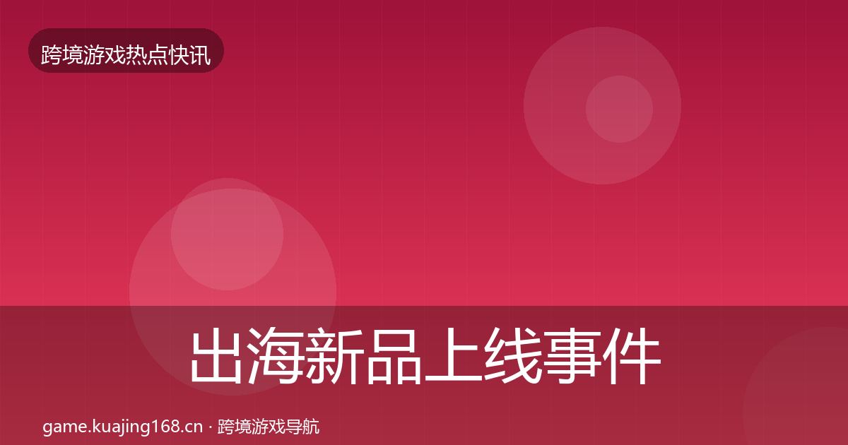 出海新品上线事件深度解读入门到进阶·第1338篇