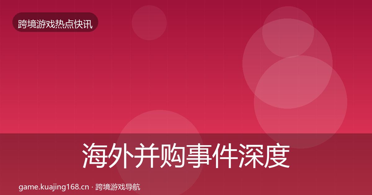 海外并购事件深度解读全攻略·第1339篇