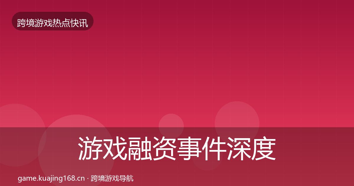 游戏融资事件深度解读实践指南·第1339篇