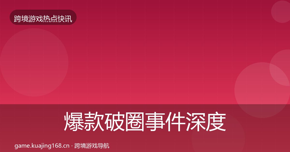 爆款破圈事件深度解读全攻略·第1340篇