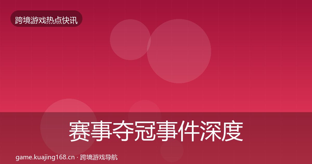 赛事夺冠事件深度解读实践指南·第1340篇
