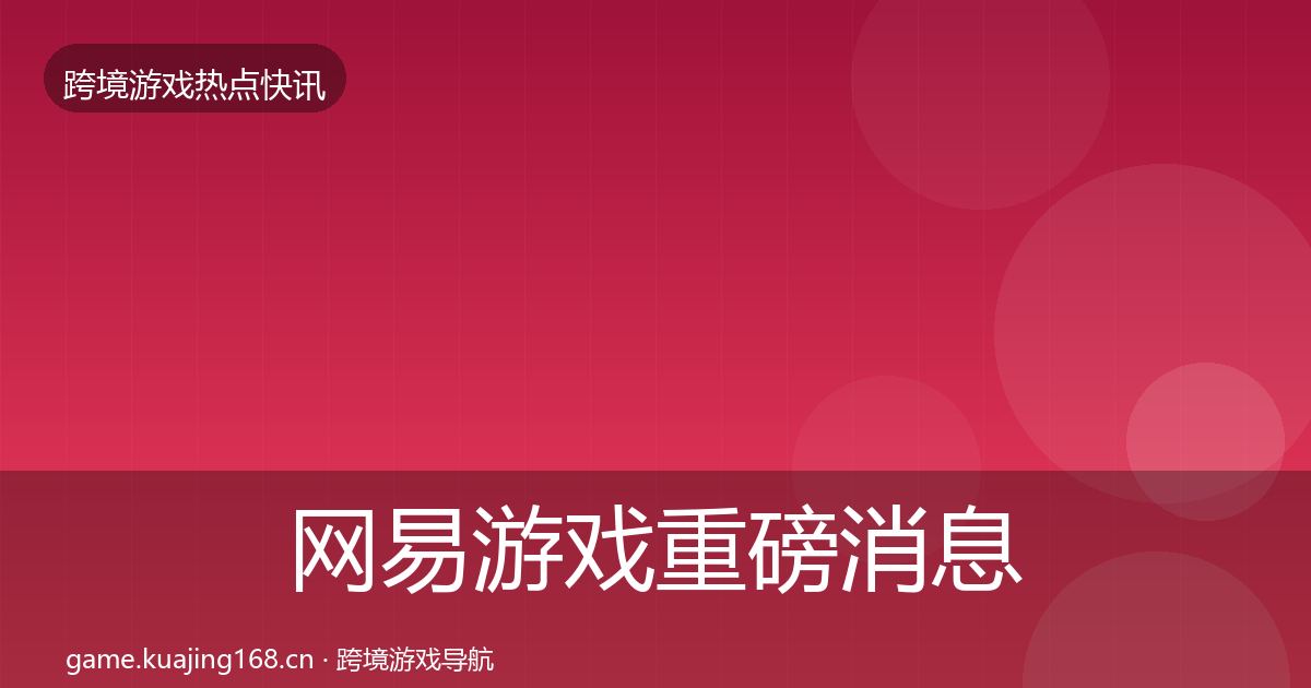 网易游戏重磅消息全攻略·第1342篇