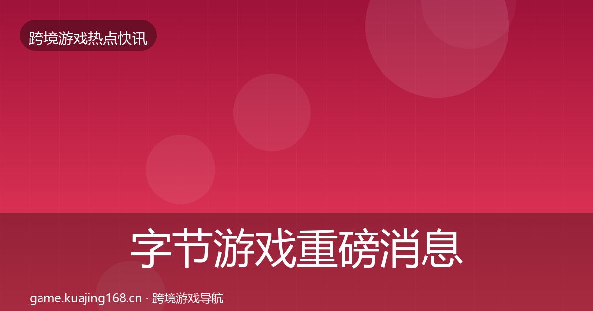 字节游戏重磅消息实践指南·第1342篇