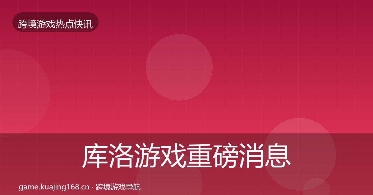 库洛游戏重磅消息入门到进阶·第1342篇